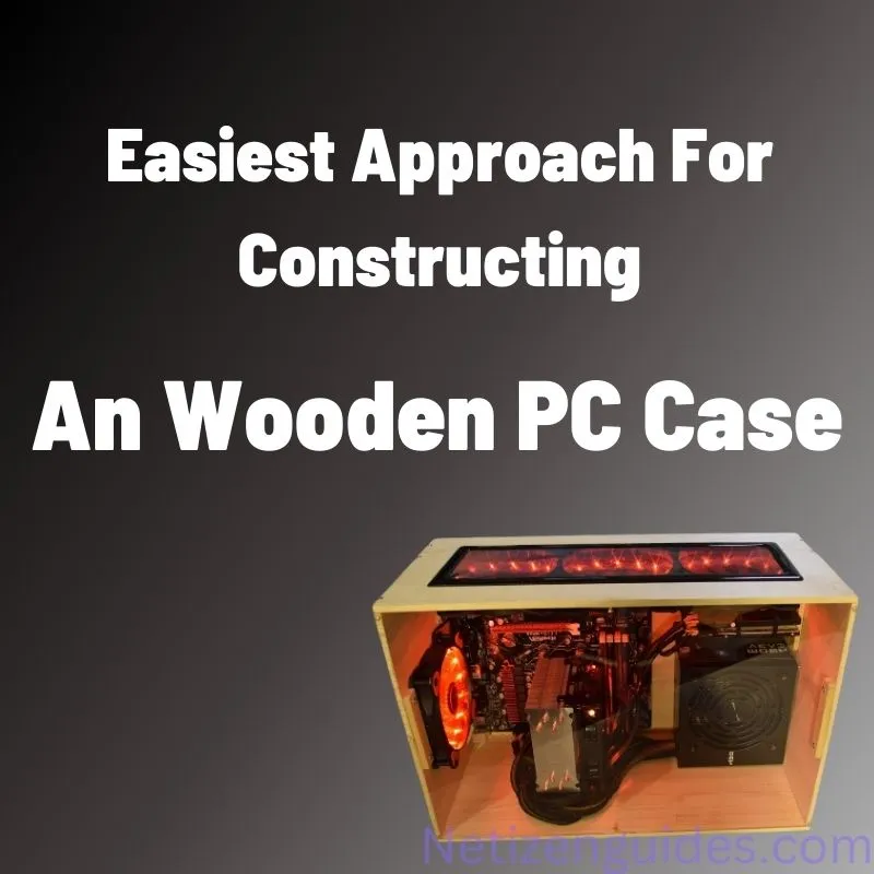 Easiest Approach For Constructing An Wooden PC Case